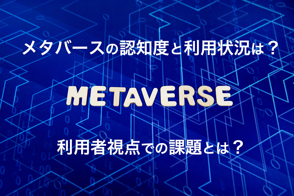 メタバースの認知度と利用状況｜利用者視点での課題とは？