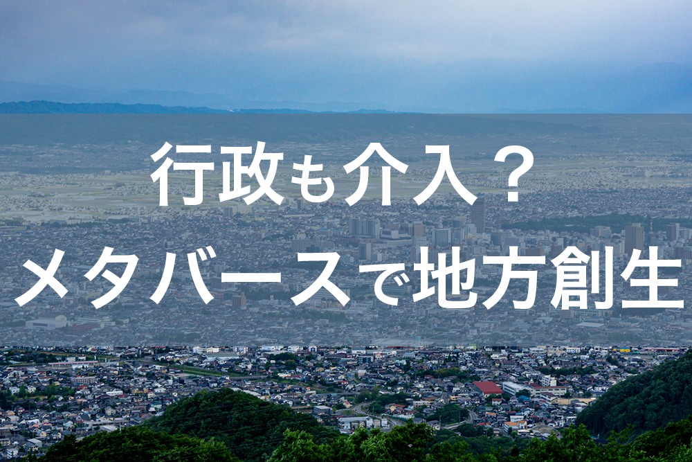 行政も介入？メタバースで地方創生を事例を踏まえて分かりやすく解説