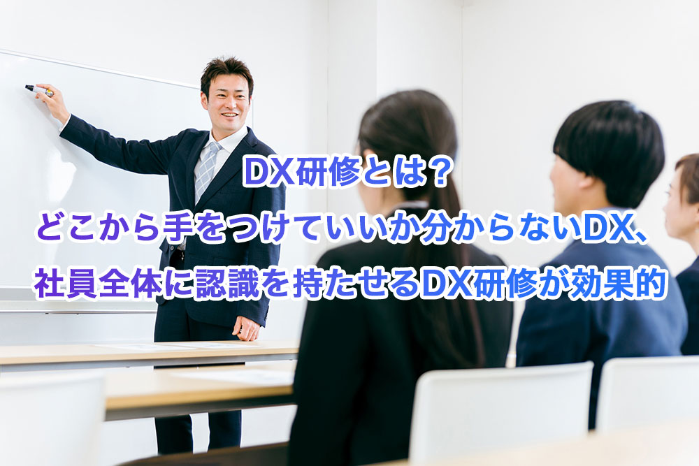 DX研修とは？どこから手をつけていいか分からないDX、社員全体に認識を持たせるDX研修が効果的