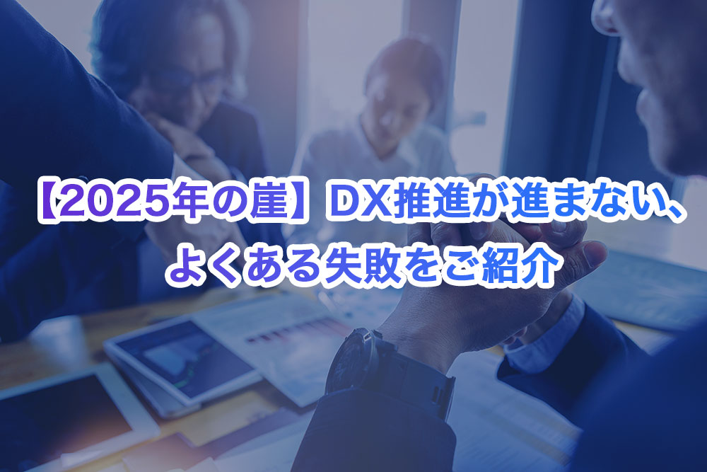 【2025年の崖】DX推進が進まない、よくある失敗をご紹介