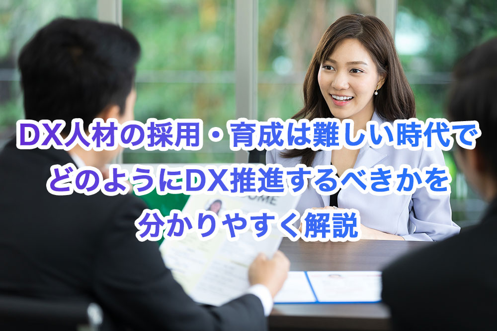 DX人材の採用・育成は難しい時代でどのようにDX推進するべきかを分かりやすく解説