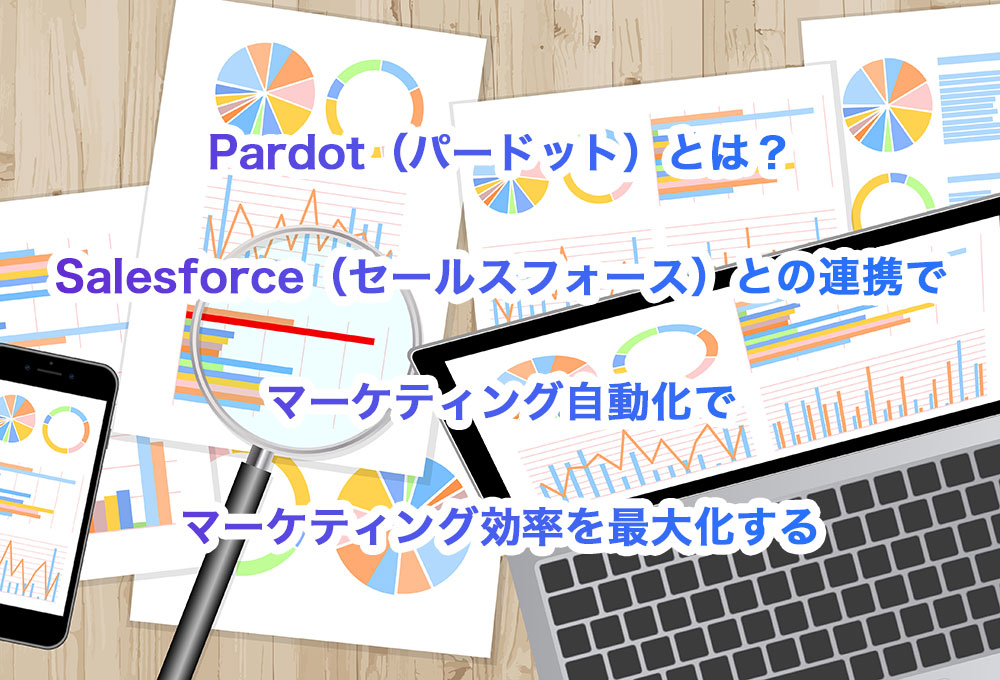 Pardot（パードット）とは？Salesforce（セールスフォース）との連携でマーケティング自動化でマーケティング効率を最大化する