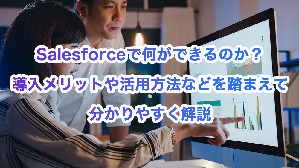 Salesforceとは？導入メリットや活用方法などを踏まえて分かりやすく解説