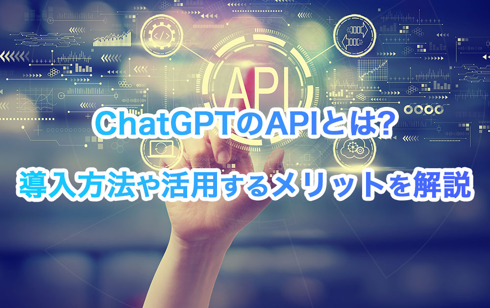 ChatGPT(チャットGPT)のAPIとは?導入方法や活用するメリットを解説