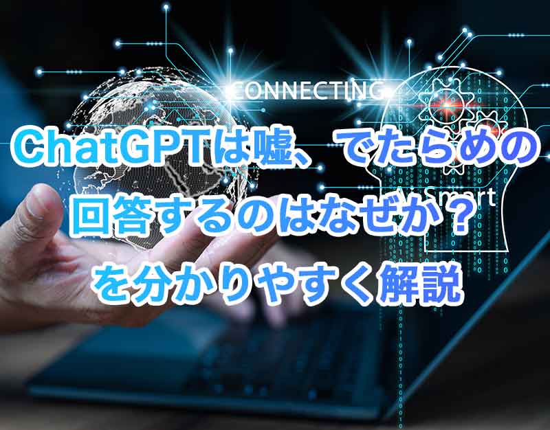 ChatGPT(チャットGPT)は嘘、でたらめの回答するのはなぜか？を分かりやすく解説