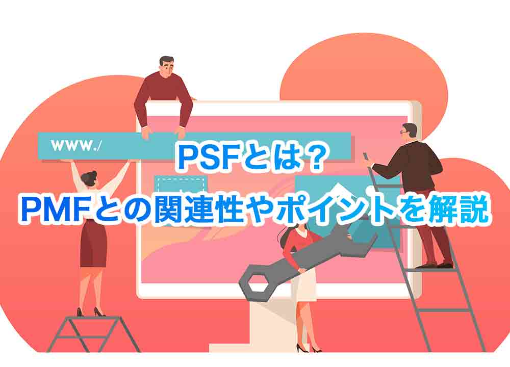PSF(プロブレムソリューションフィット)とは？PMFとの関連性やポイントを解説